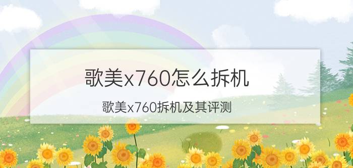 歌美x760怎么拆机 歌美x760拆机及其评测